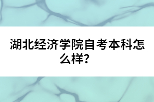 湖北經(jīng)濟(jì)學(xué)院自考本科怎么樣？