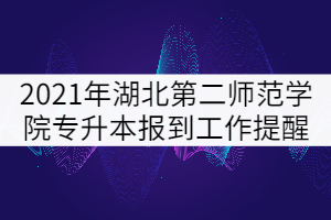 2021年湖北第二師范學(xué)院專升本學(xué)生秋季報(bào)到工作提醒 