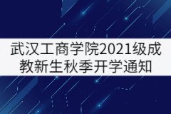 武漢工商學(xué)院2021級(jí)成教新生秋季開學(xué)通知