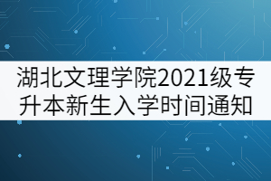 湖北文理學(xué)院2021級(jí)專升本新生入學(xué)時(shí)間通知