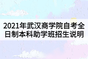 2021年武漢商學(xué)院自考全日制本科助學(xué)班招生說(shuō)明