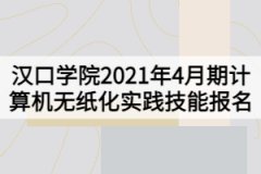 漢口學(xué)院2021年4月期計(jì)算機(jī)無(wú)紙化實(shí)踐技能報(bào)名的通知