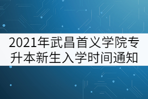 2021年武昌首義學(xué)院專升本新生入學(xué)時間通知