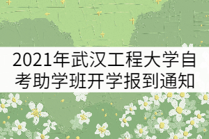 2021年武漢工程大學(xué)自考助學(xué)班開學(xué)報(bào)到通知