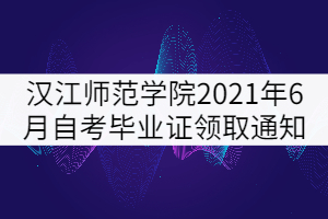 漢江師范學院2021年6月自考畢業(yè)證書領取通知