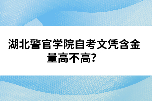 湖北警官學(xué)院自考文憑含金量高不高？