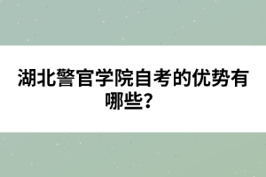 湖北警官學院自考的優(yōu)勢有哪些？