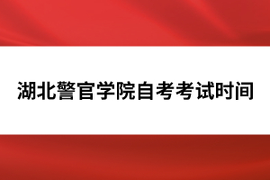 湖北警官學院自考考試時間