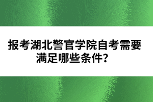 報(bào)考湖北警官學(xué)院自考需要滿足哪些條件？