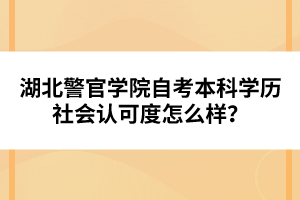 湖北警官學(xué)院自考本科學(xué)歷社會(huì)認(rèn)可度怎么樣？