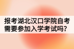 報考湖北漢口學(xué)院自考需要參加入學(xué)考試嗎？