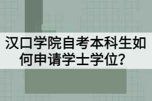 漢口學(xué)院自考本科生如何申請(qǐng)學(xué)士學(xué)位？