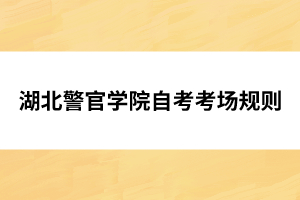 湖北警官學院自考考場規(guī)則