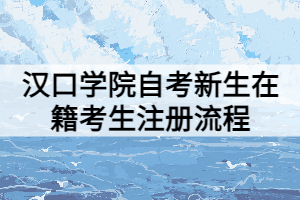 漢口學(xué)院自考新生在籍考生注冊(cè)流程