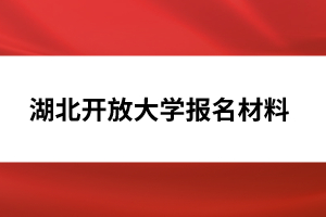 湖北開(kāi)放大學(xué)報(bào)名材料