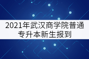 2021年武漢商學(xué)院專升本新生報(bào)到核酸檢測證明要求更改通知