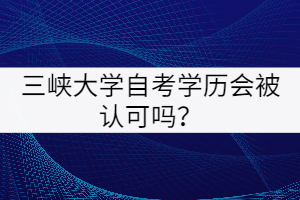 三峽大學自考學歷會被認可嗎？
