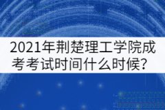 2021年荊楚理工學(xué)院成考考試時(shí)間什么時(shí)候？
