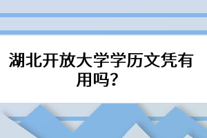 湖北開放大學(xué)學(xué)歷文憑有用嗎？