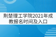 荊楚理工學(xué)院2021年成教報(bào)名時(shí)間及入口
