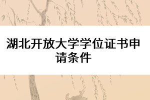 湖北開放大學(xué)學(xué)位證書申請(qǐng)條件