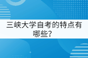 三峽大學(xué)自考的特點(diǎn)有哪些？