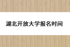 湖北開放大學(xué)報(bào)名時(shí)間