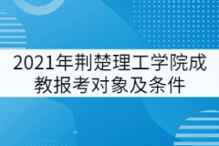 2021年荊楚理工學(xué)院成教報(bào)考對(duì)象及條件有哪些？