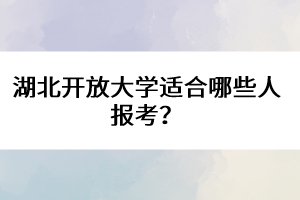 湖北開放大學(xué)適合哪些人報考？