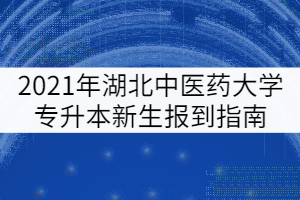 2021年湖北中醫(yī)藥大學(xué)普通專升本新生報(bào)到指南