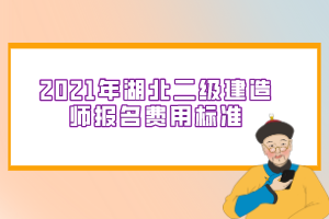 2021年湖北二級(jí)建造師報(bào)名費(fèi)用標(biāo)準(zhǔn)