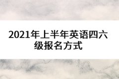 2021年上半年英語四六級(jí)報(bào)名方式