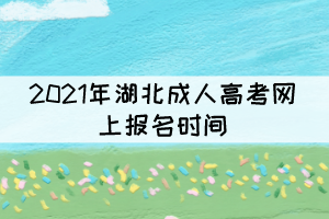 2021年湖北成人高考網(wǎng)上報名時間：9月1日－9月7日