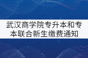 武漢商學(xué)院2021級普通專升本和專本聯(lián)合新生繳費(fèi)通知