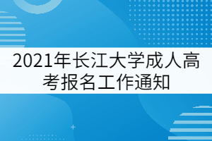 2021年長江大學(xué)成人高考報名工作通知