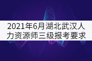 2021年6月湖北武漢人力資源師三級(jí)報(bào)考要求