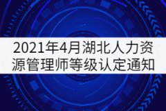 2021年4月湖北人力資源管理師等級認(rèn)定通知