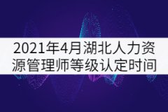 2021年4月湖北人力資源管理師等級認(rèn)定時(shí)間: 4月24日