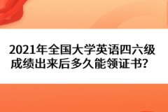 2021年全國大學(xué)英語四六級(jí)成績(jī)出來后多久能領(lǐng)證書？