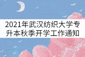 2021年武漢紡織大學(xué)專升本秋季開學(xué)工作安排通知