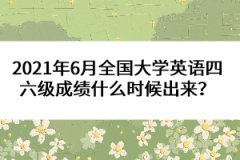 2021年6月全國大學(xué)英語四六級(jí)成績(jī)什么時(shí)候出來？