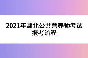 2021年湖北公共營養(yǎng)師考試報(bào)考流程