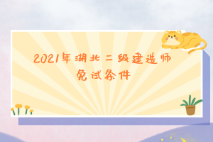 2021年湖北二級建造師免試條件