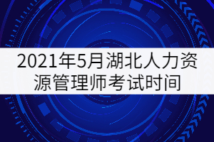 2021年5月湖北人力資源管理師考試時(shí)間