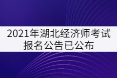 2021年湖北經(jīng)濟師考試報名公告已公布