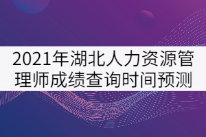 2021年湖北人力資源管理師成績查詢時間預測