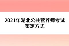 2021年湖北公共營(yíng)養(yǎng)師考試鑒定方式