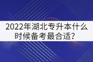 2022年湖北專升本什么時(shí)候備考最合適？