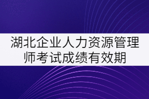 湖北企業(yè)人力資源管理師考試成績有效期