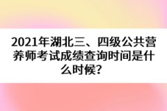 2021年湖北三、四級公共營養(yǎng)師考試成績查詢時間是什么時候？